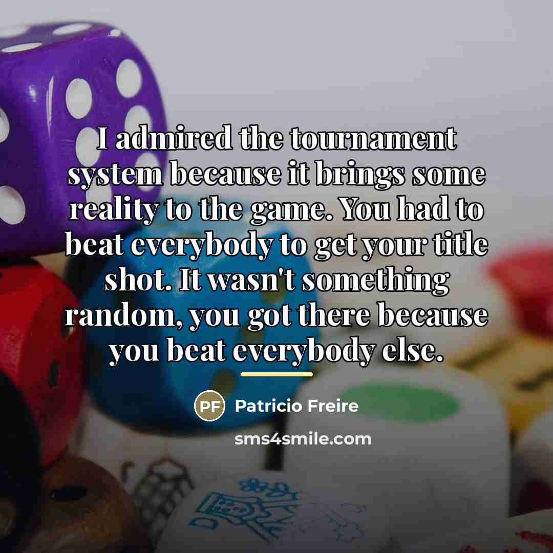 “I admired the tournament system because it brings some reality…” quote by Patricio Freire