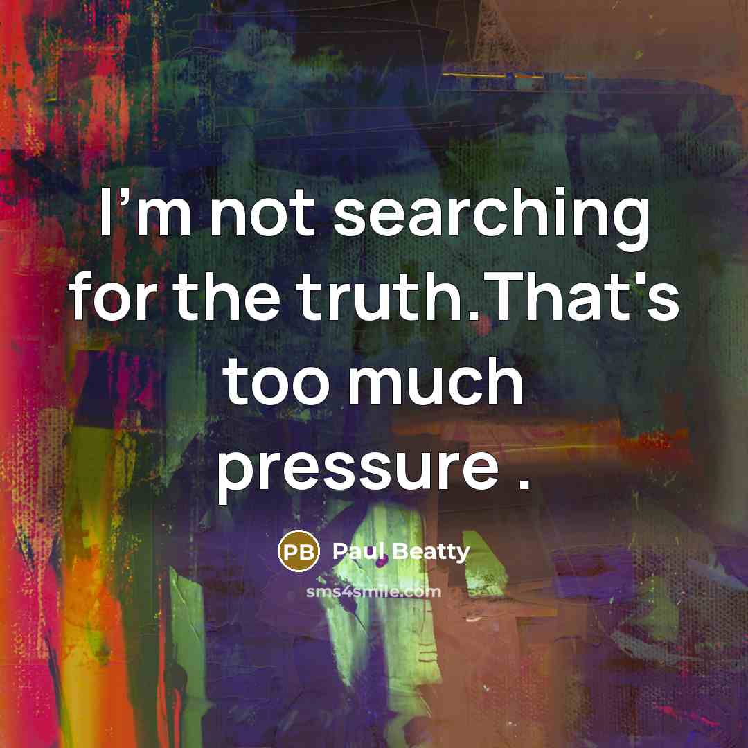 “I'm not searching for the truth.That's too much pressure .…” quote by Paul Beatty