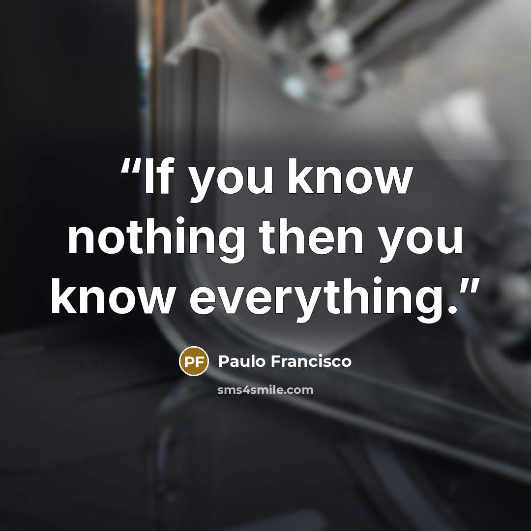 “If you know nothing then you know everything.” quote by Paulo Francisco