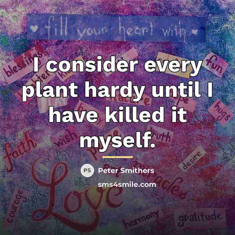 “I consider every plant hardy until I have killed it…” quote by Peter Smithers