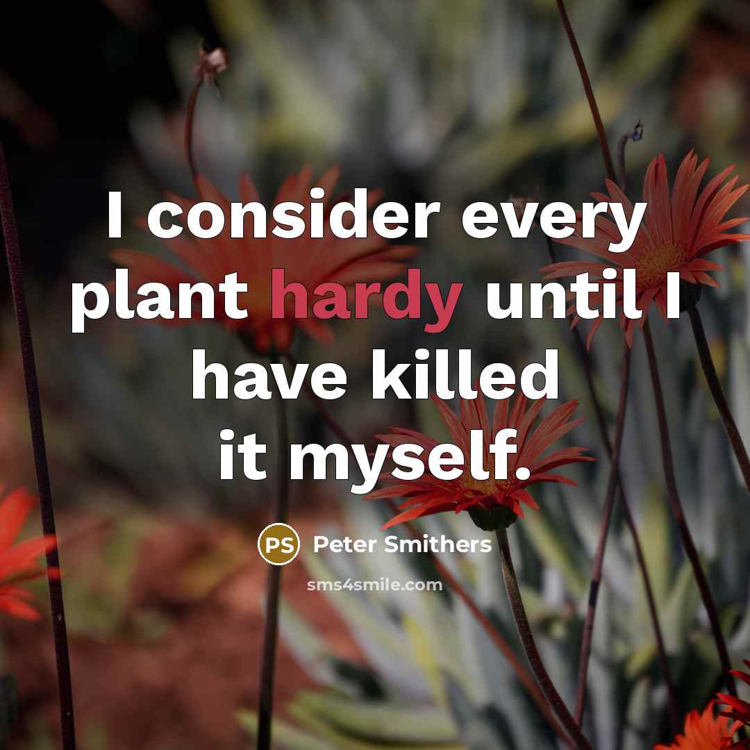 “I consider every plant hardy until I have killed it myself.” quote by Peter Smithers