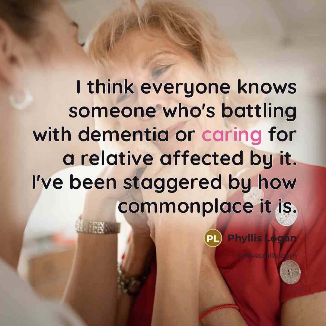 “I think everyone knows someone who's battling with dementia or…” quote by Phyllis Logan