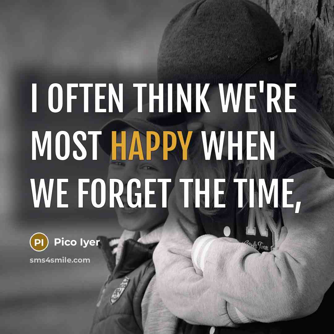 “I often think we're most happy when we forget the…” quote by Pico Iyer