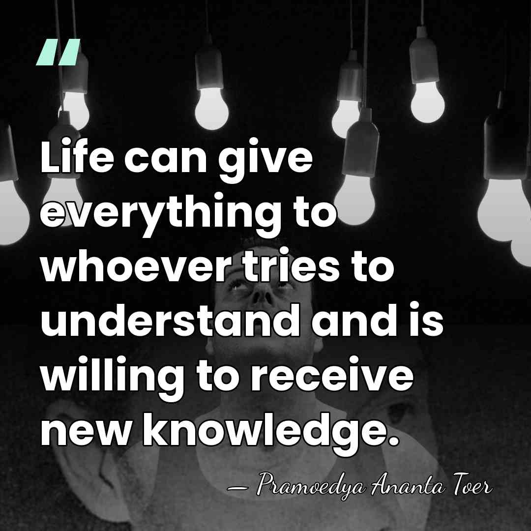 Life can give everything to whoever tries to understand and is willing&hellip; - Pramoedya Ananta Toer