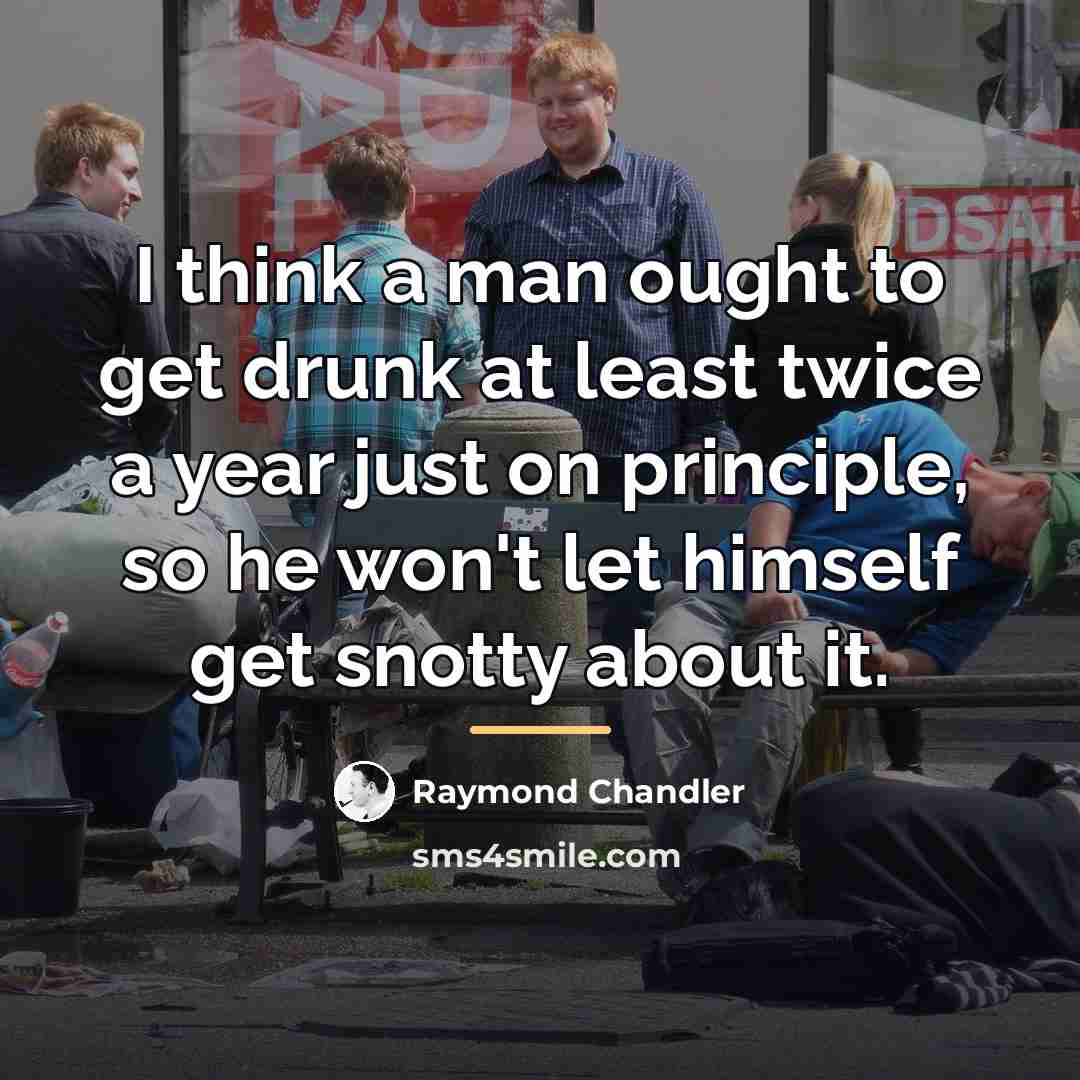 “I think a man ought to get drunk at least…” quote by Raymond Chandler