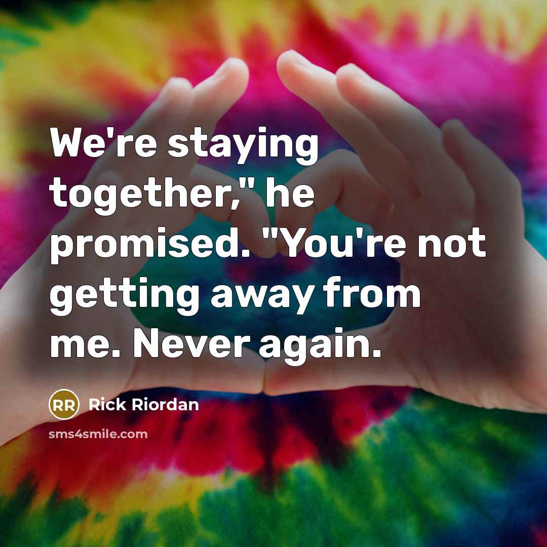 “We're staying together," he promised. "You're not getting away from…” quote by Rick Riordan