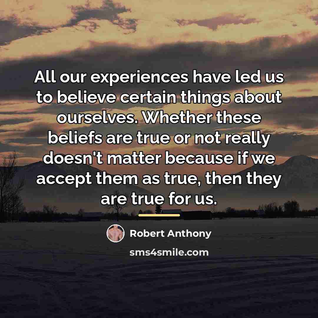 “All our experiences have led us to believe certain things…” quote by Robert Anthony
