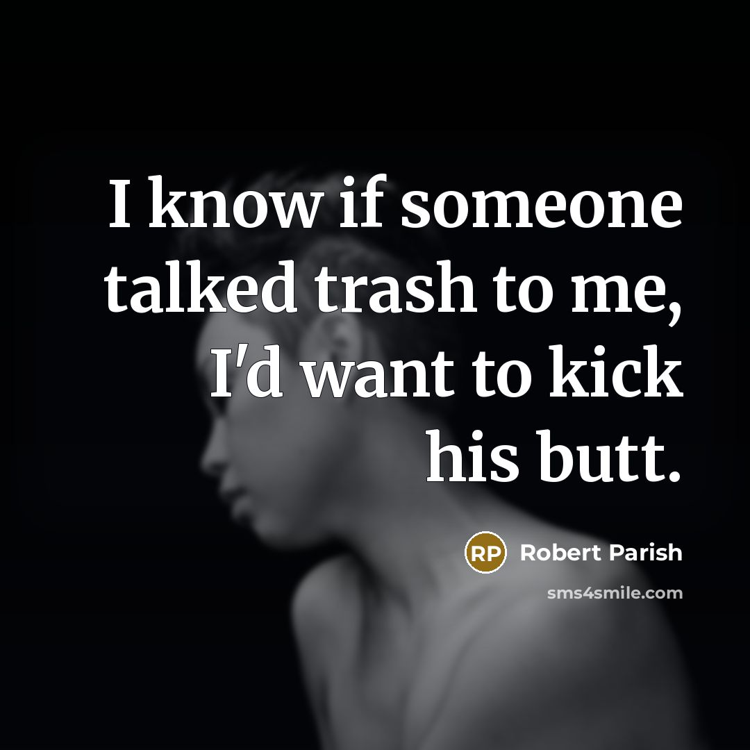 “I know if someone talked trash to me, I'd want…” quote by Robert Parish