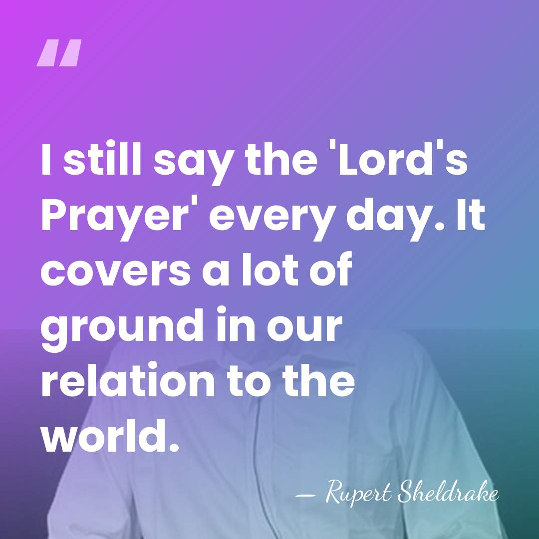 I still say the 'Lord's Prayer' every day. It covers a lot&hellip; - Rupert Sheldrake