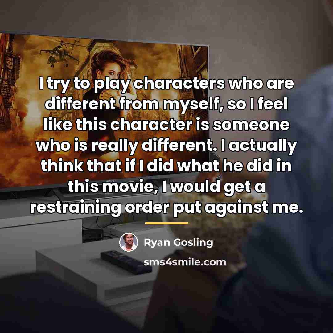 “I try to play characters who are different from myself,…” quote by Ryan Gosling