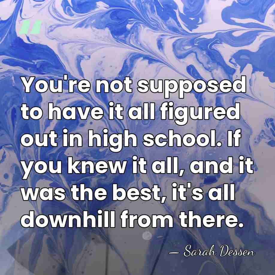 You're not supposed to have it all figured out in high school.&hellip; - Sarah Dessen