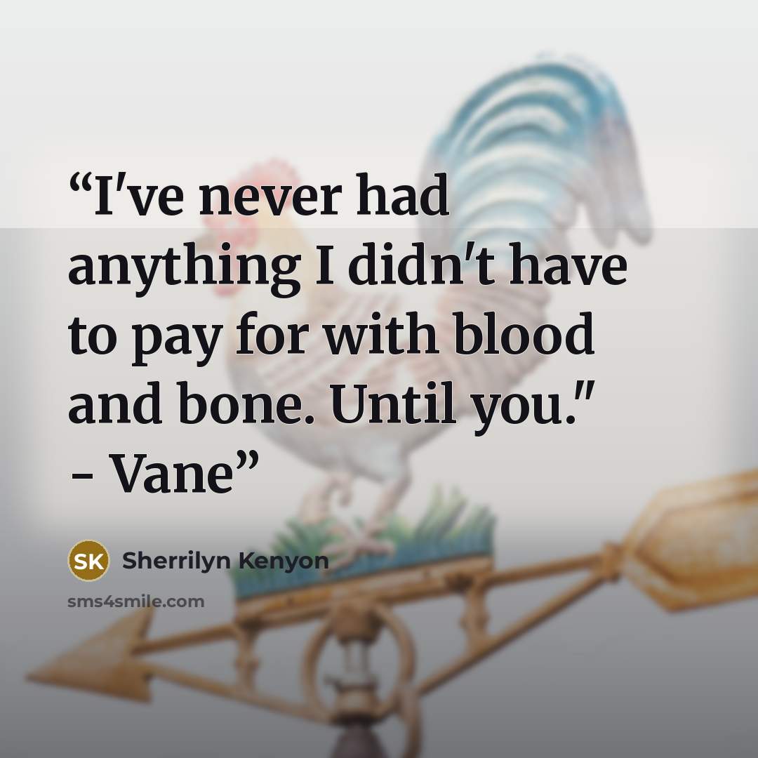 “I've never had anything I didn't have to pay for with blood and bone. Until you." - Vane” quote by Sherrilyn Kenyon