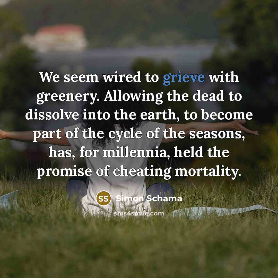“We seem wired to grieve with greenery. Allowing the dead…” quote by Simon Schama