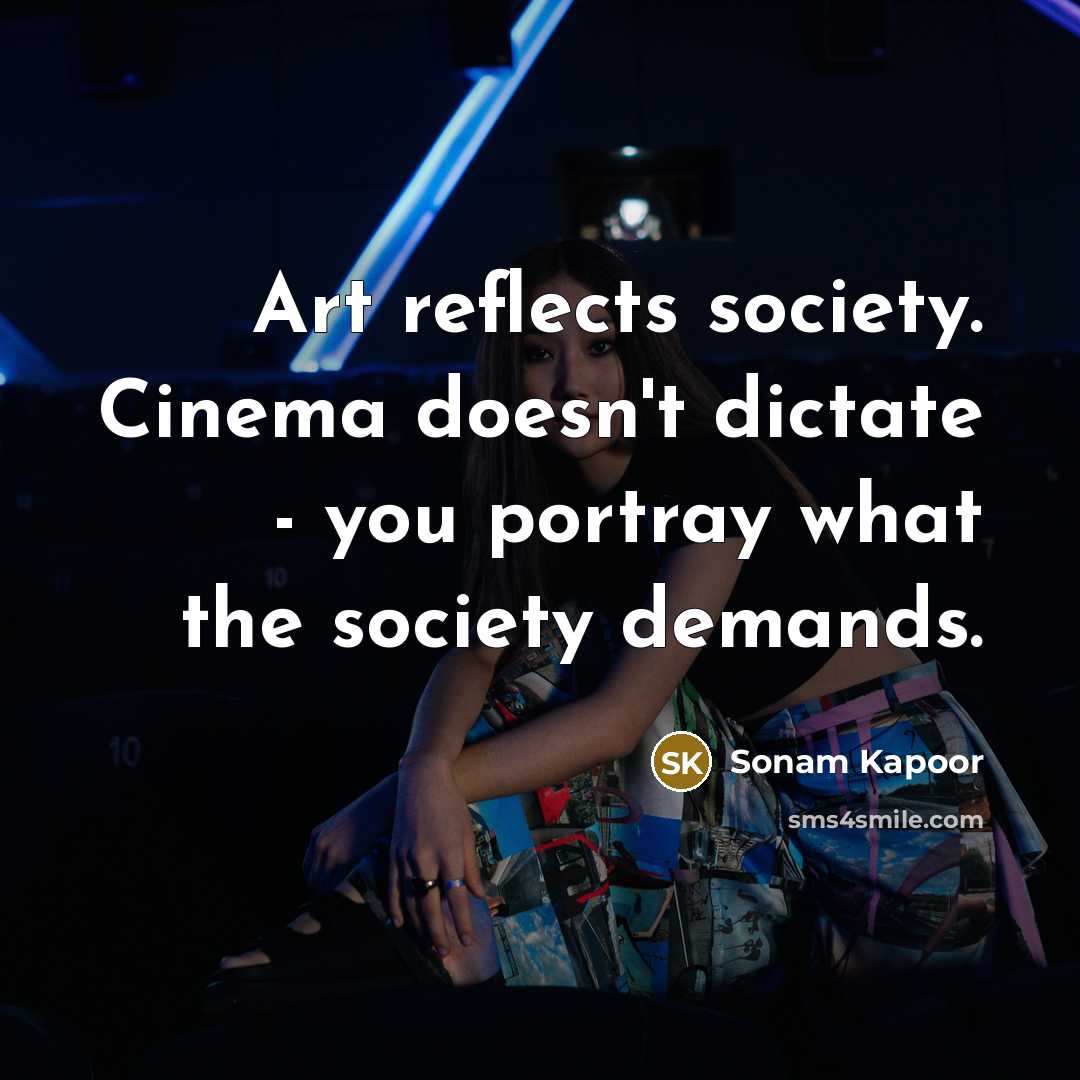 “Art reflects society. Cinema doesn't dictate - you portray what…” quote by Sonam Kapoor