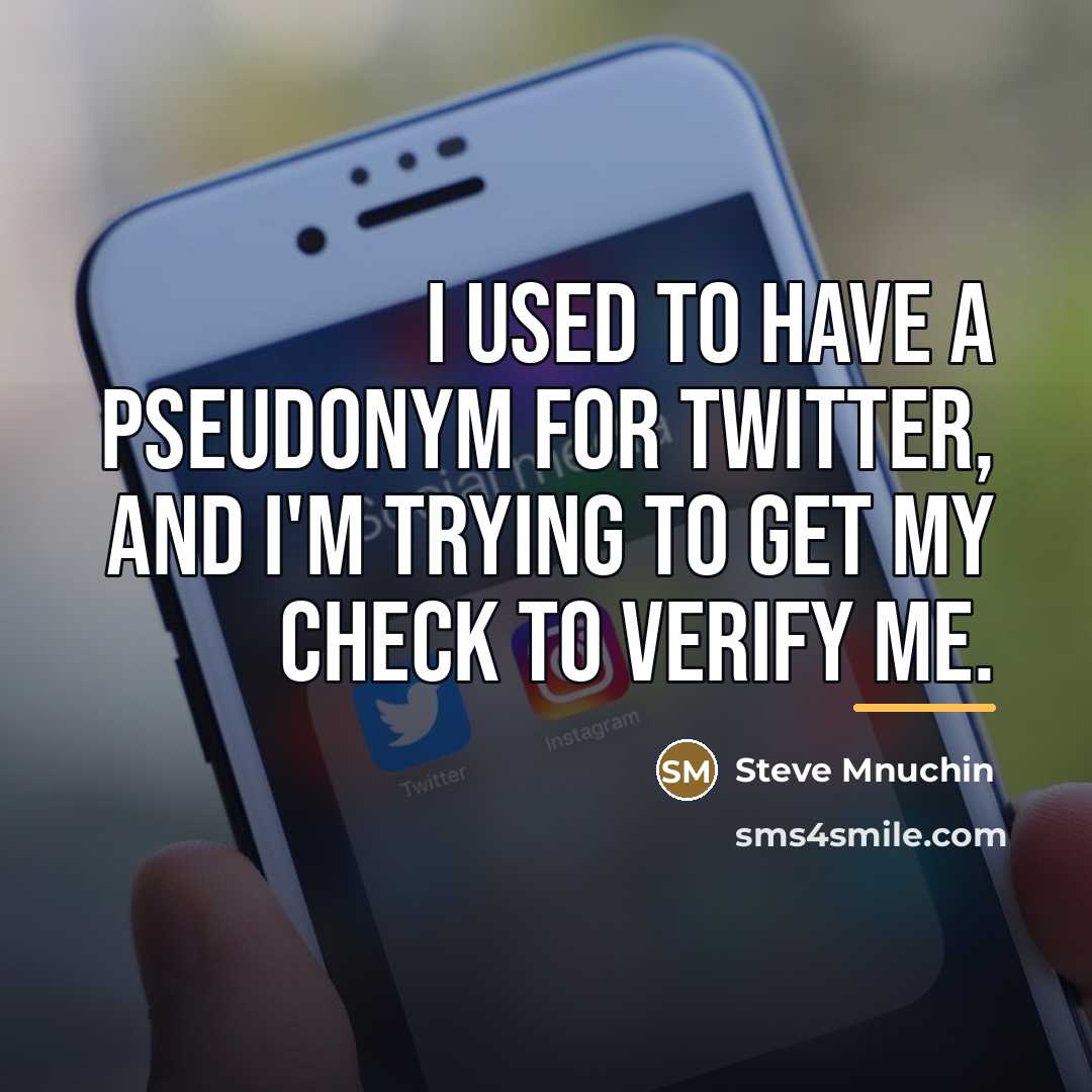 “I used to have a pseudonym for Twitter, and I'm…” quote by Steve Mnuchin