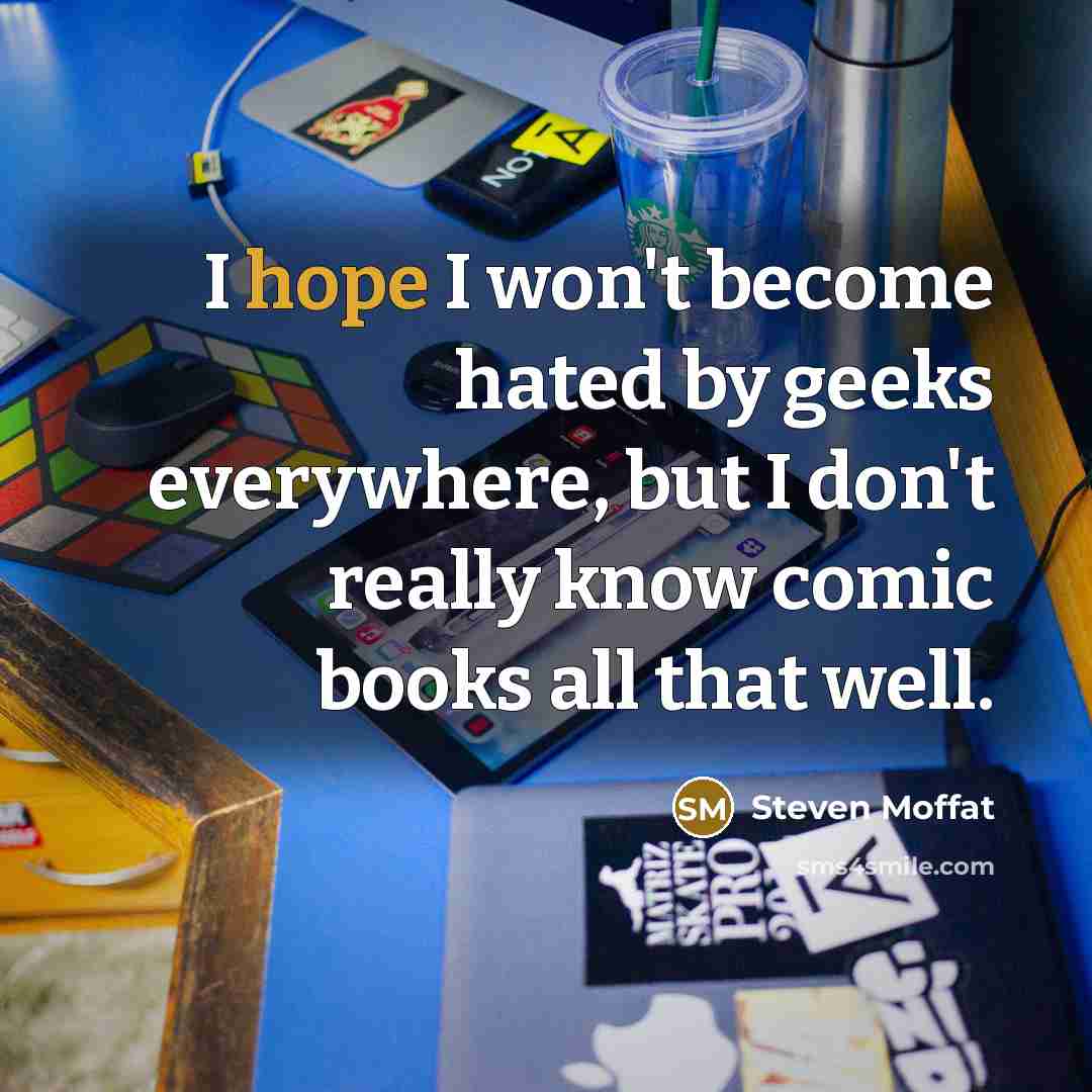 “I hope I won't become hated by geeks everywhere, but…” quote by Steven Moffat
