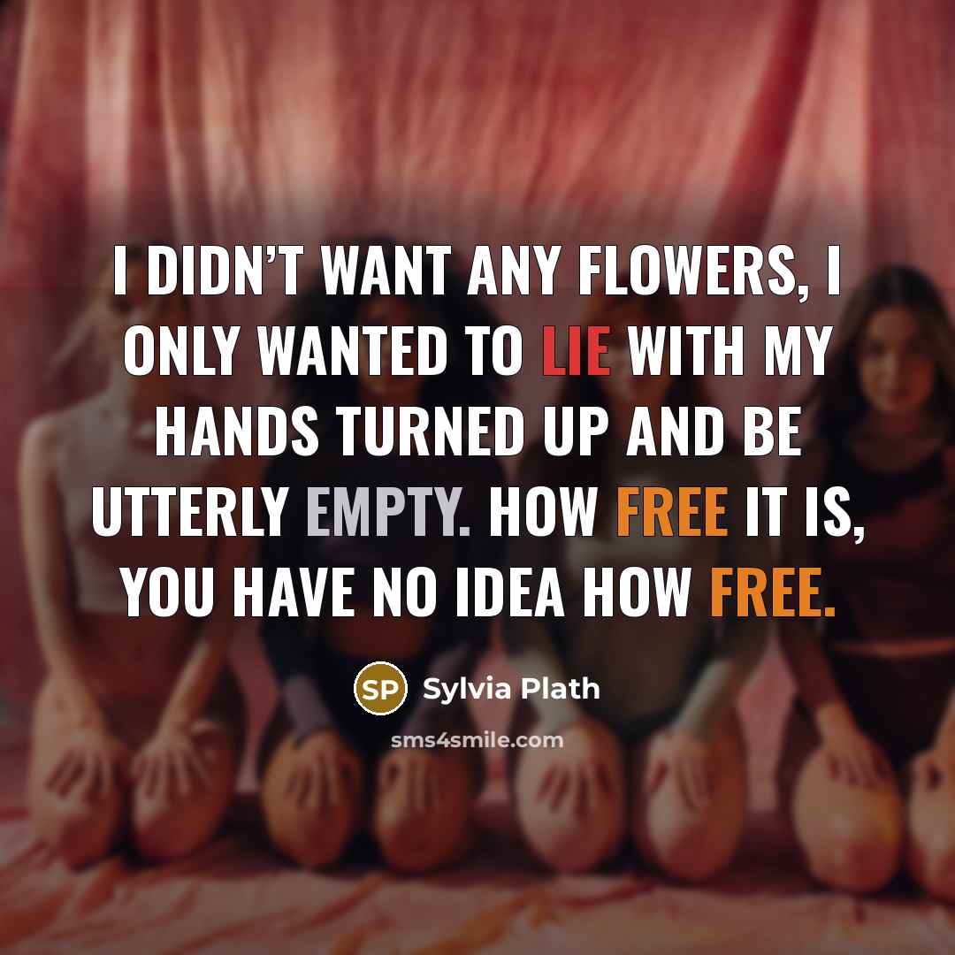 “I didn’t want any flowers, I only wanted to lie…” quote by Sylvia Plath