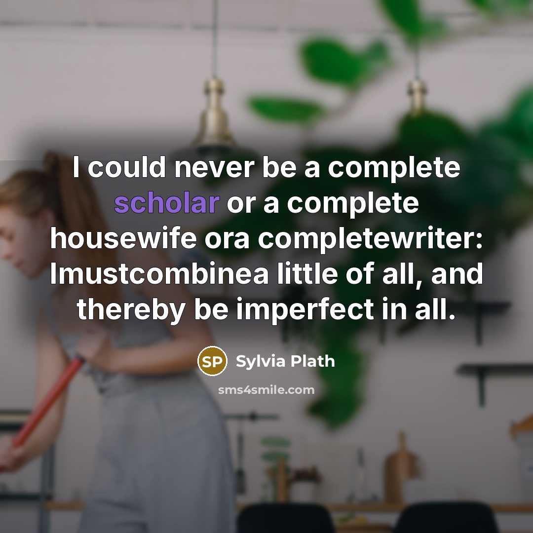 “I could never be a complete scholar or a complete…” quote by Sylvia Plath
