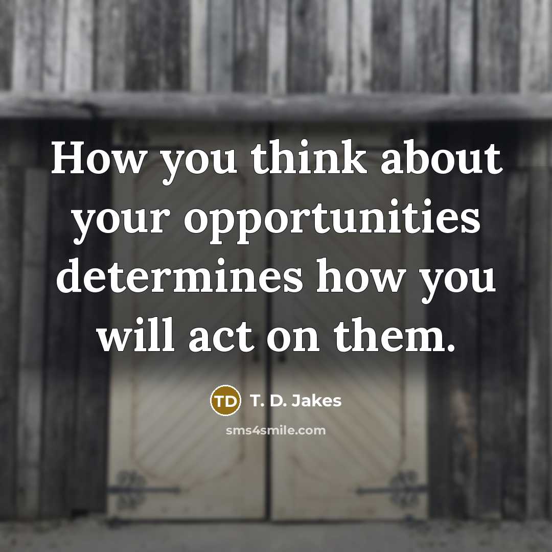 “How you think about your opportunities determines how you will…” quote by T. D. Jakes
