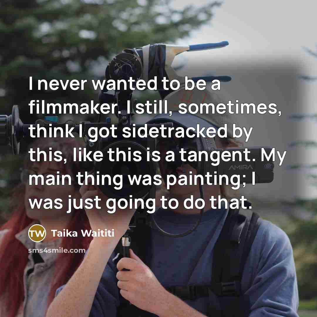 “I never wanted to be a filmmaker. I still, sometimes,…” quote by Taika Waititi