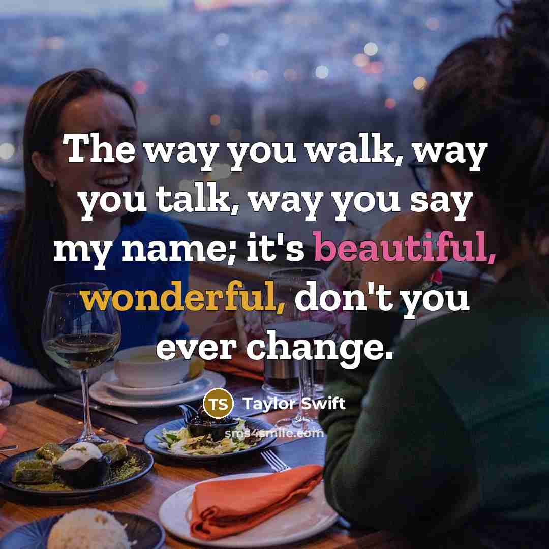 “The way you walk, way you talk, way you say…” quote by Taylor Swift