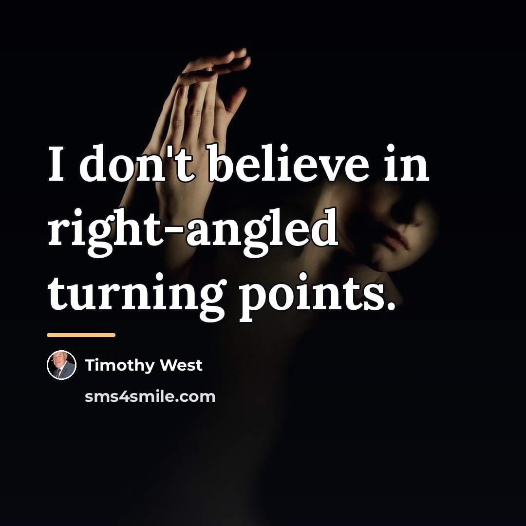 “I don't believe in right-angled turning points.…” quote by Timothy West