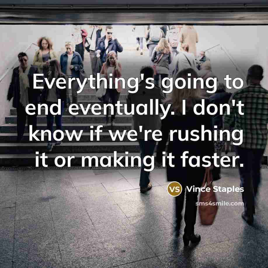 “Everything's going to end eventually. I don't know if we're rushing it or making it faster.” quote by Vince Staples