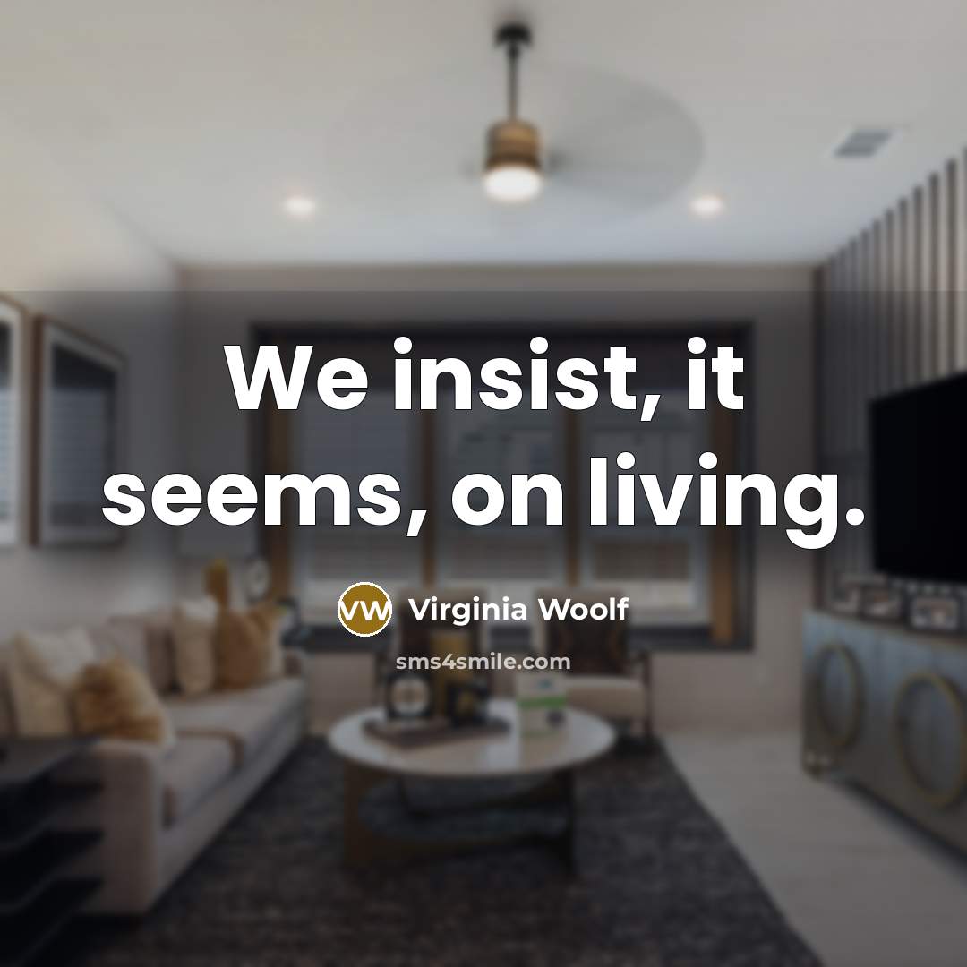 “We insist, it seems, on living.” quote by Virginia Woolf