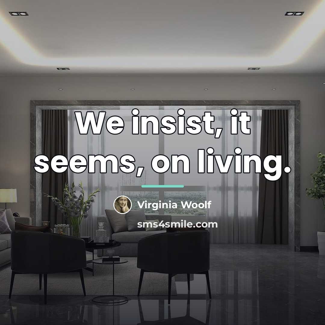 “We insist, it seems, on living.…” quote by Virginia Woolf