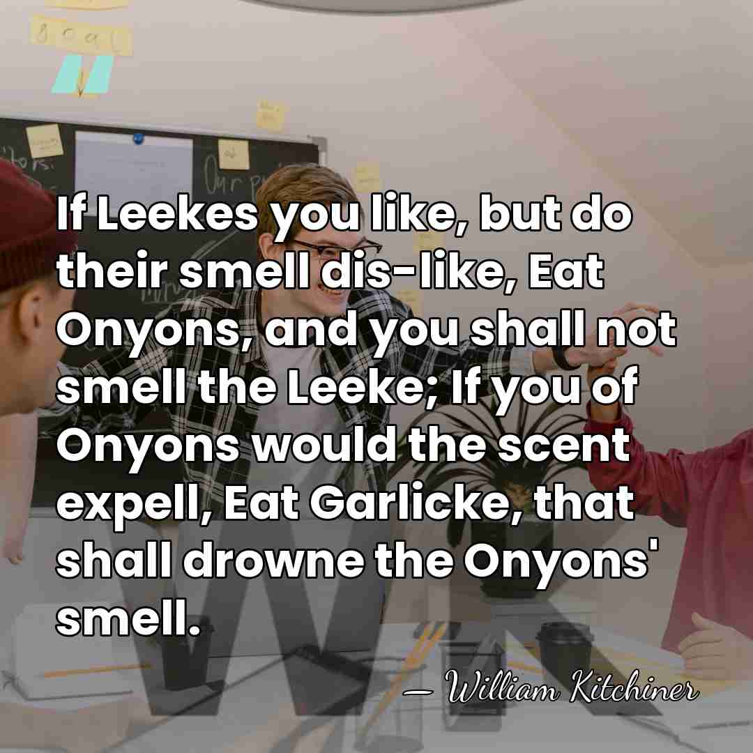If Leekes you like, but do their smell dis-like, Eat Onyons, and&hellip; - William Kitchiner