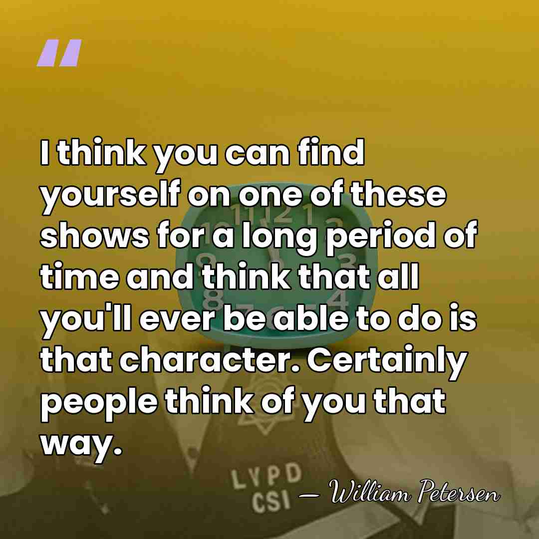 I think you can find yourself on one of these shows for&hellip; - William Petersen