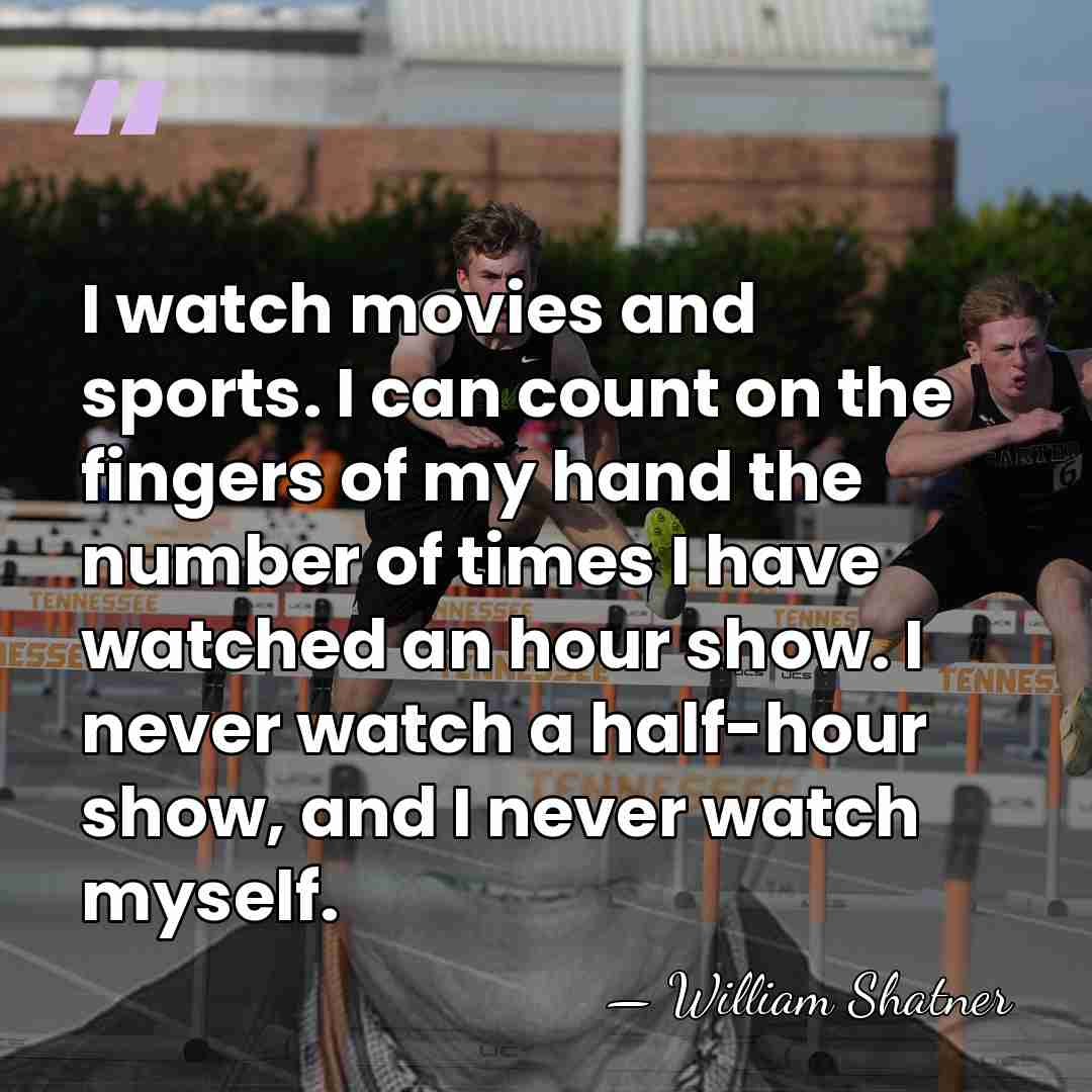 I watch movies and sports. I can count on the fingers of&hellip; - William Shatner