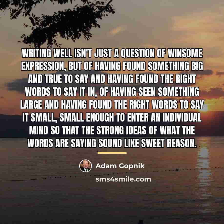 “Writing well isn't just a question of winsome expression, but…” quote by Adam Gopnik