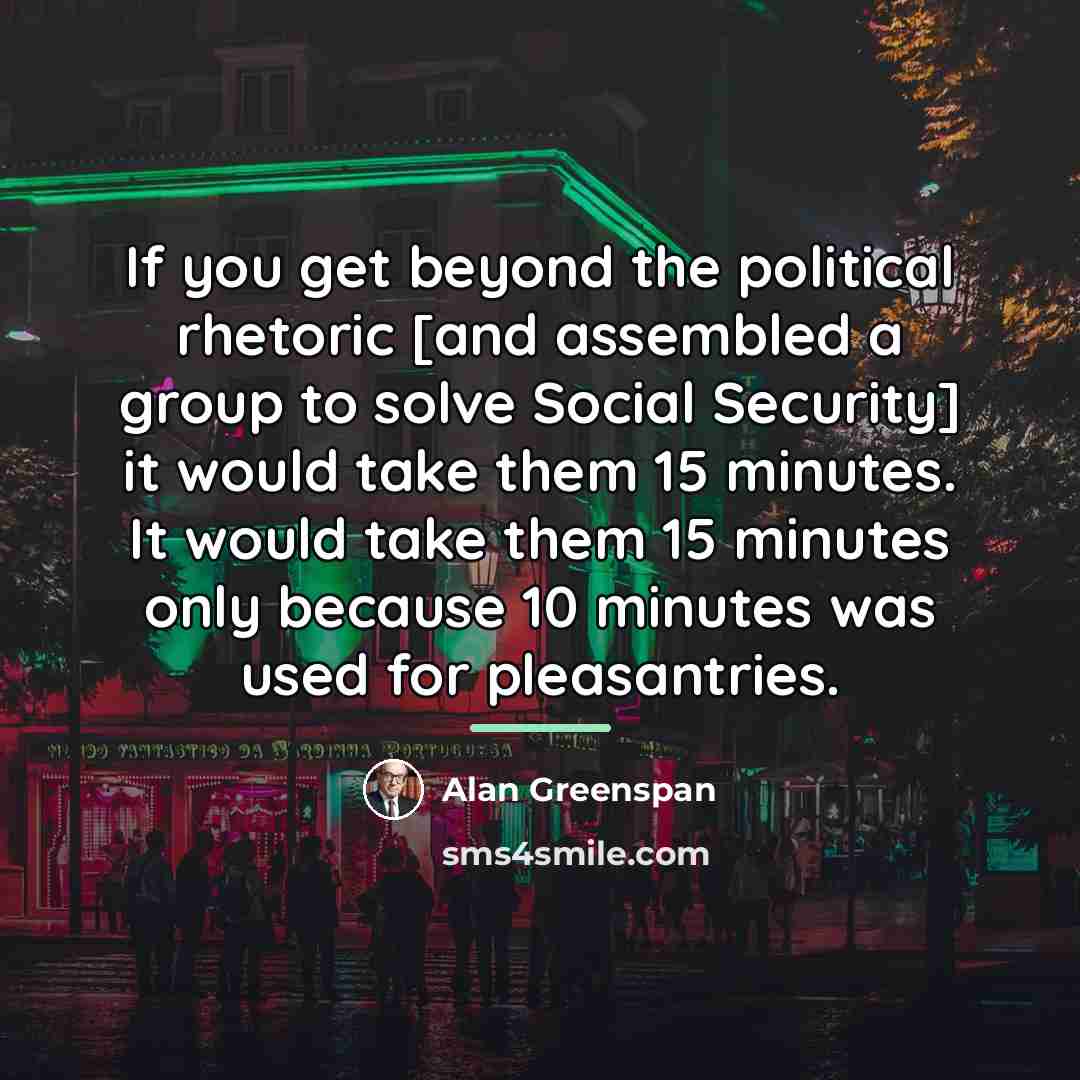 “If you get beyond the political rhetoric [and assembled a…” quote by Alan Greenspan