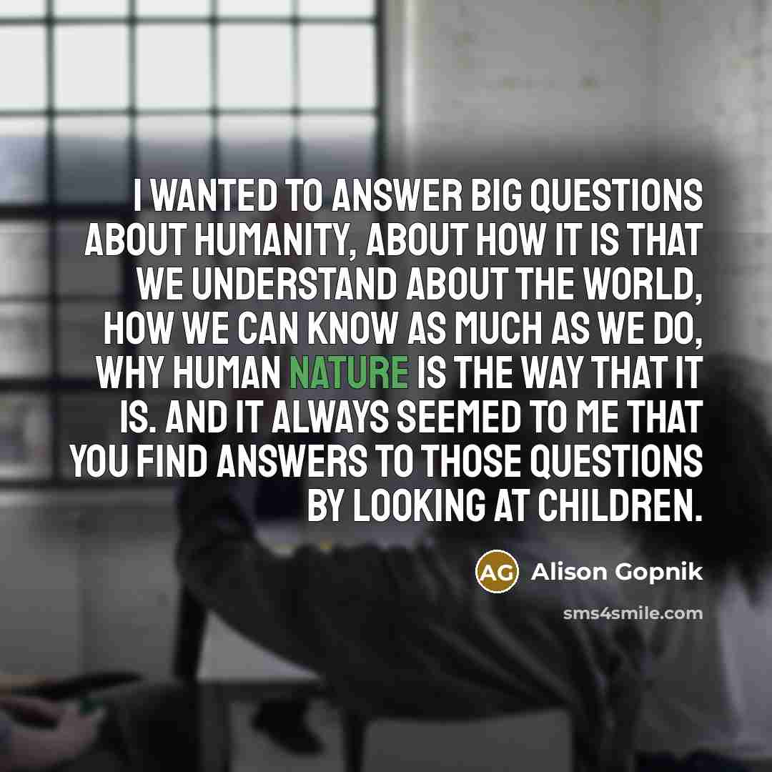 “I wanted to answer big questions about humanity, about how…” quote by Alison Gopnik