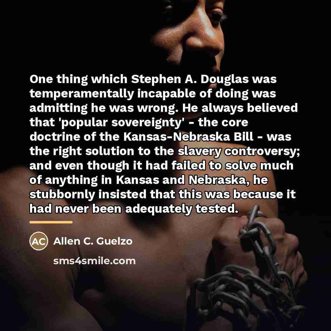 “One thing which Stephen A. Douglas was temperamentally incapable of…” quote by Allen C. Guelzo