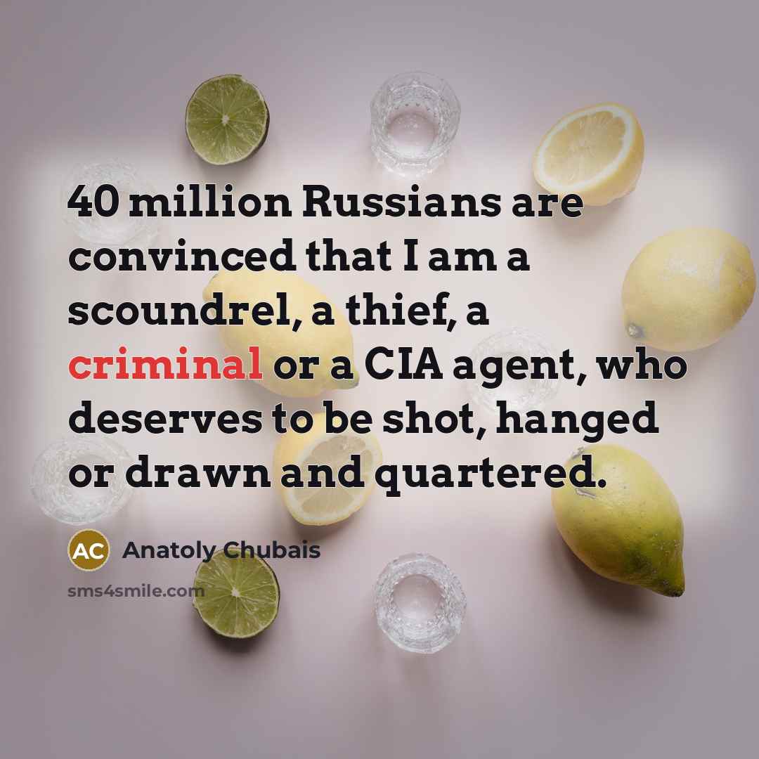 “40 million Russians are convinced that I am a scoundrel,…” quote by Anatoly Chubais