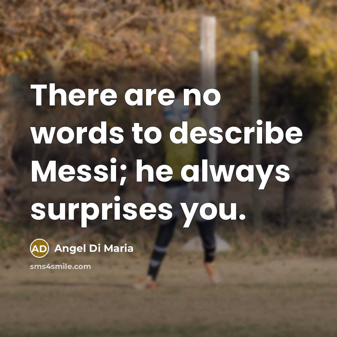 “There are no words to describe Messi; he always surprises…” quote by Angel Di Maria