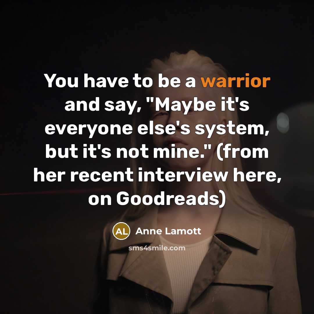 “You have to be a warrior and say, "Maybe it's…” quote by Anne Lamott