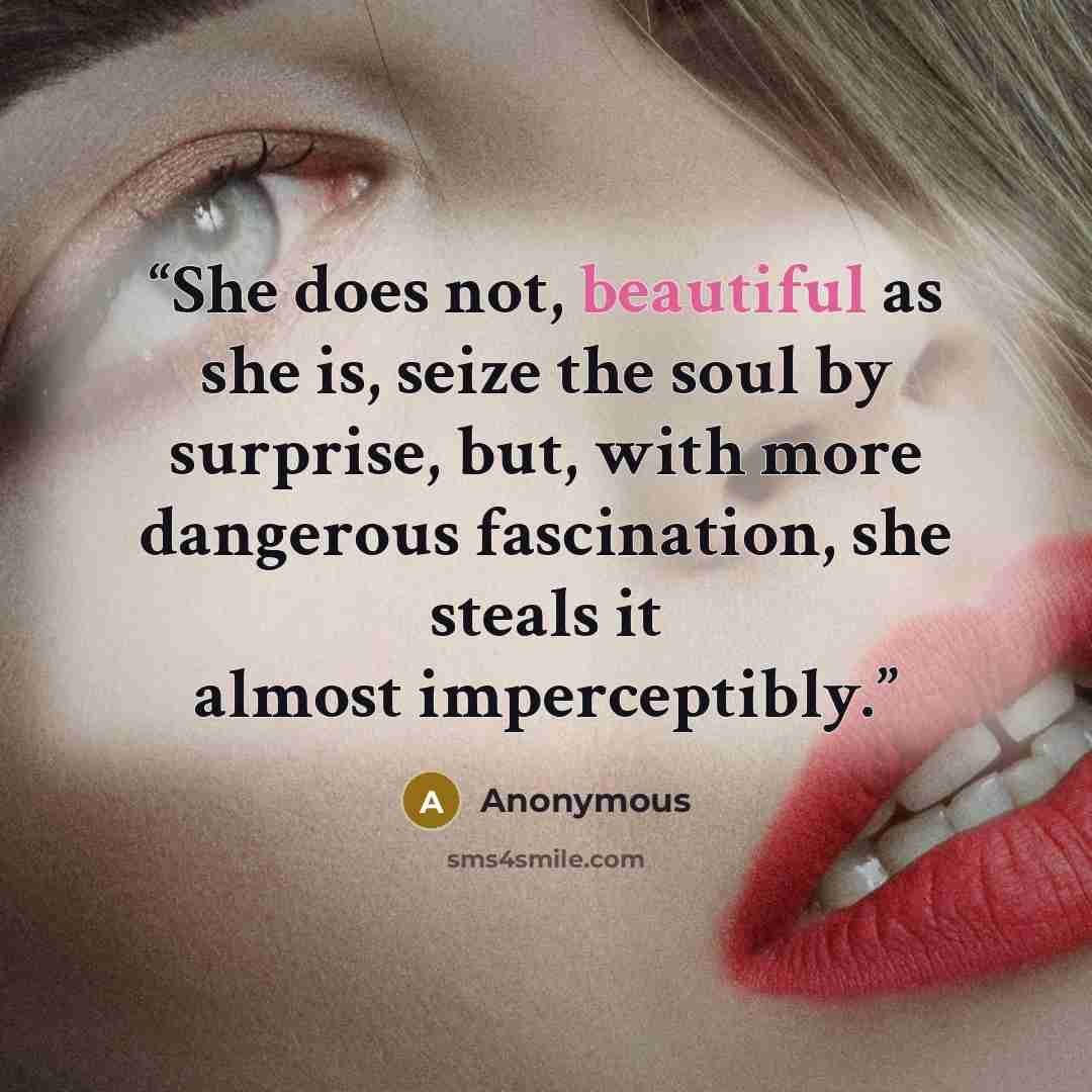 “She does not, beautiful as she is, seize the soul by surprise, but, with more dangerous fascination, she steals it almost imperceptibly.” quote by Anonymous