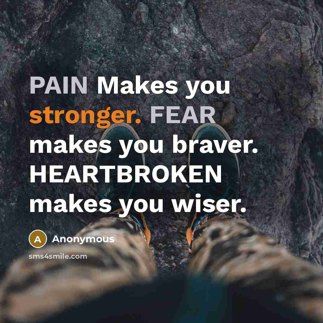 “PAIN Makes you stronger. FEAR makes you braver. HEARTBROKEN makes you wiser.” quote by Anonymous