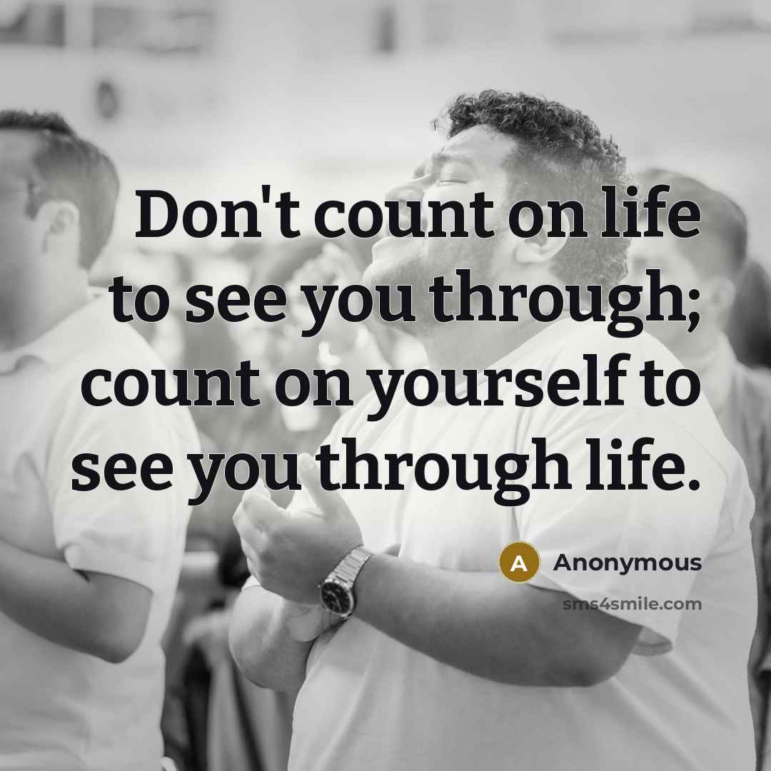 “Don't count on life to see you through; count on…” quote by Anonymous