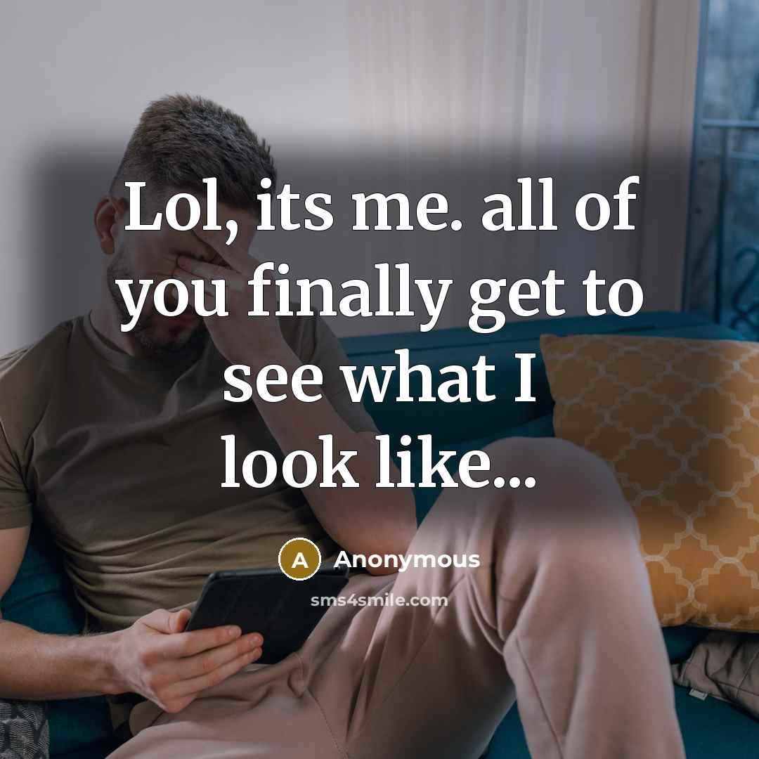 “Lol, its me. all of you finally get to see…” quote by Anonymous