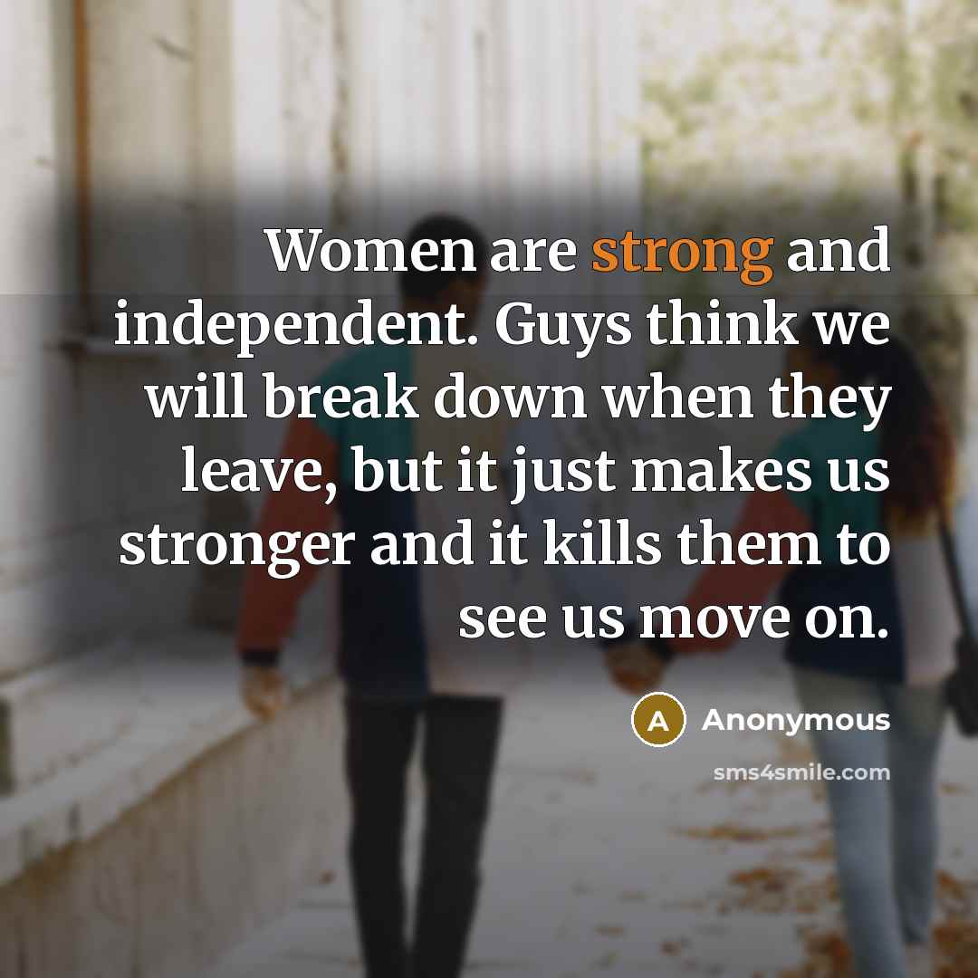 “Women are strong and independent. Guys think we will break…” quote by Anonymous