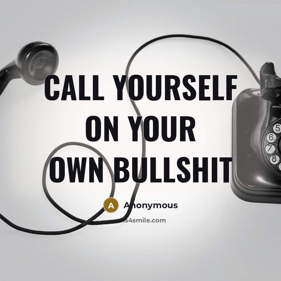 “Call yourself on your own bullshit…” quote by Anonymous