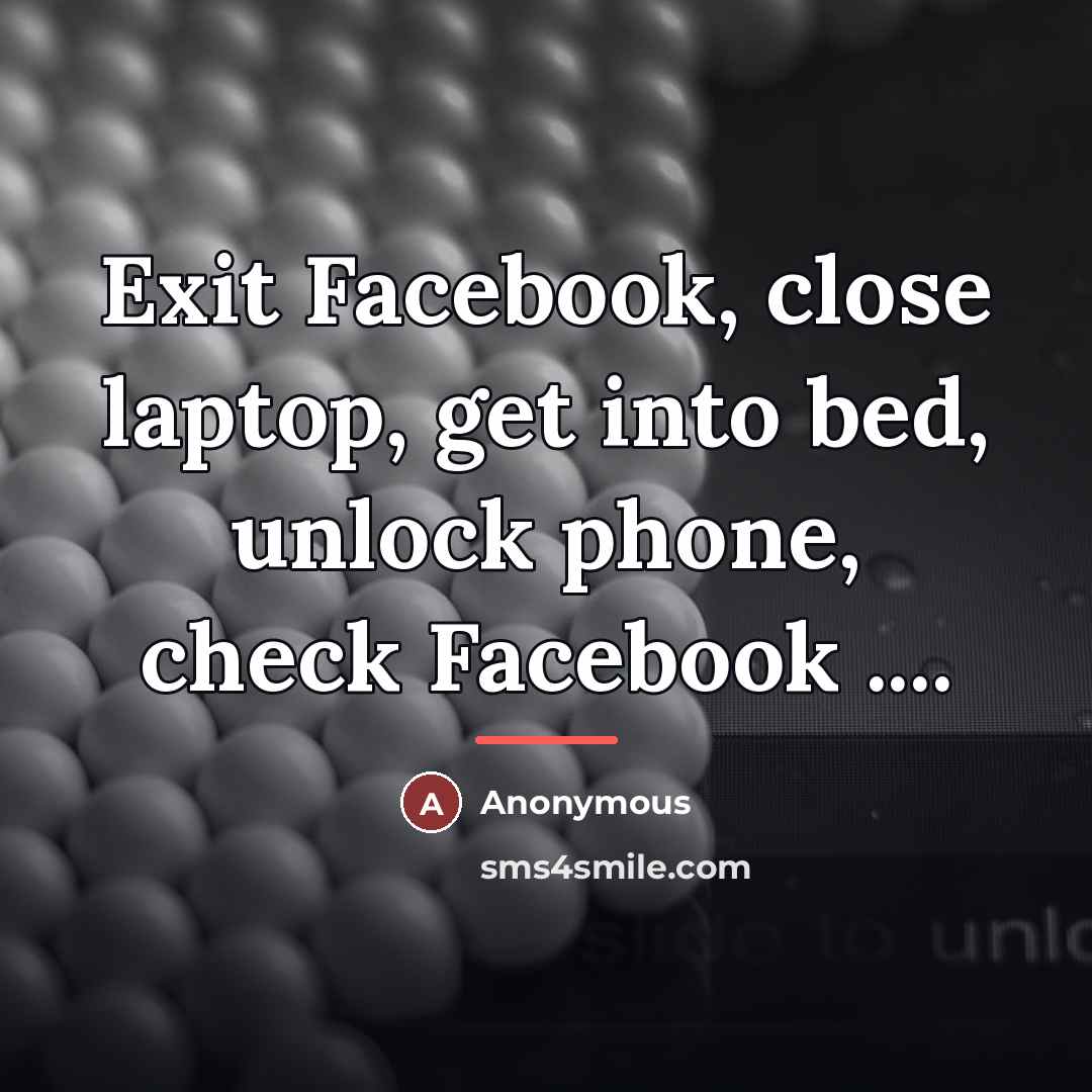 “Exit Facebook, close laptop, get into bed, unlock phone, check…” quote by Anonymous