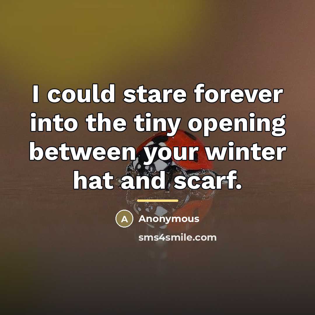 “I could stare forever into the tiny opening between your…” quote by Anonymous