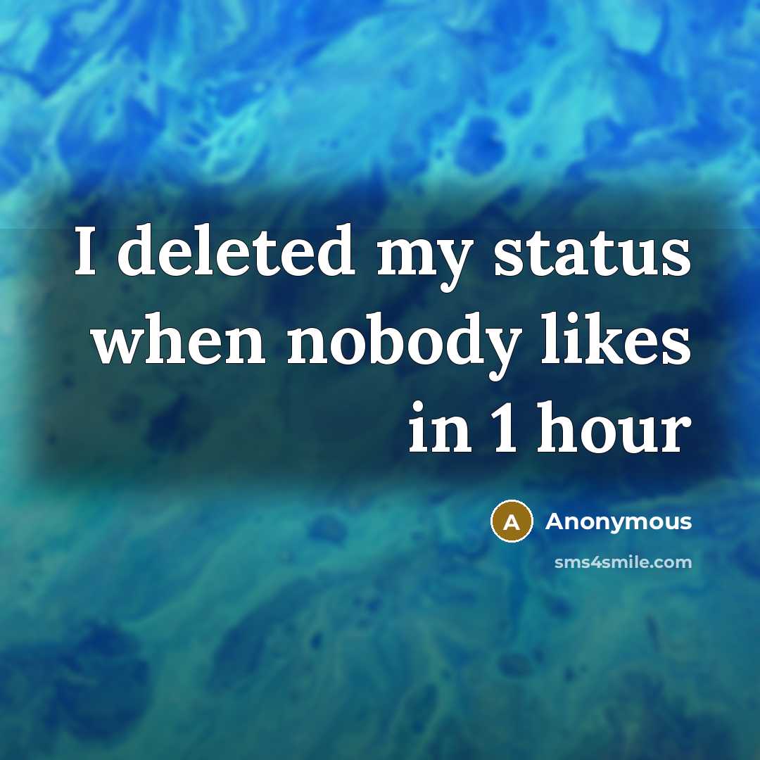 “I deleted my status when nobody likes in 1 hour” quote by Anonymous