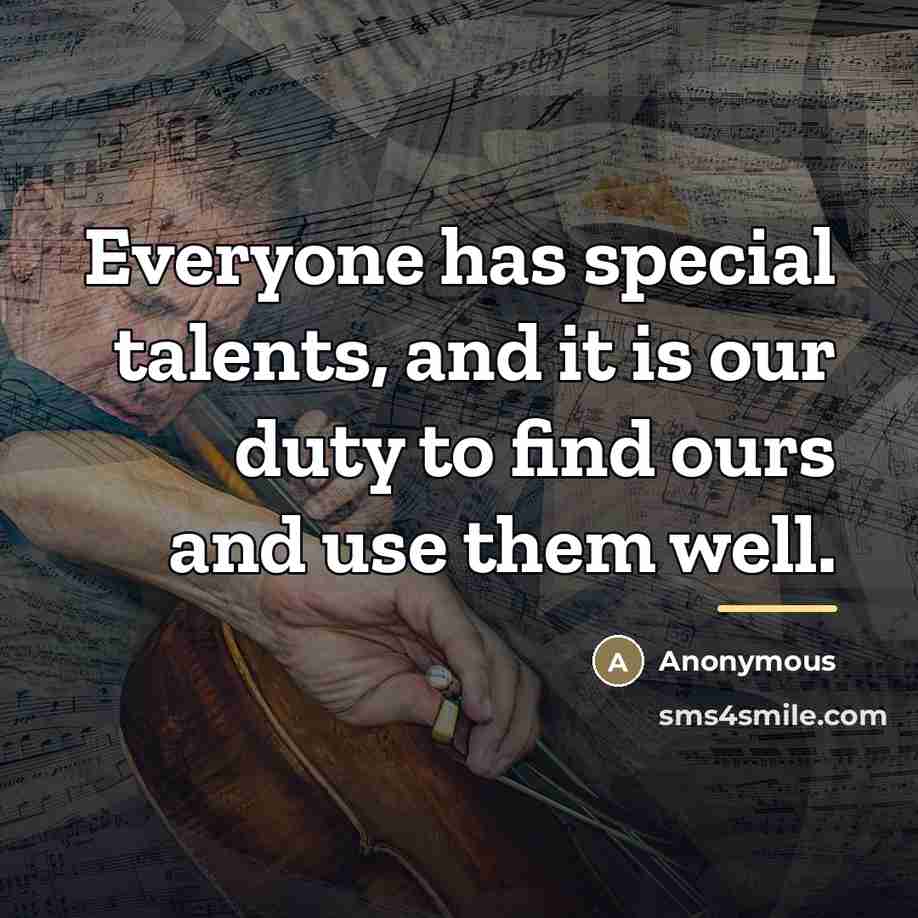 “Everyone has special talents, and it is our duty to…” quote by Anonymous