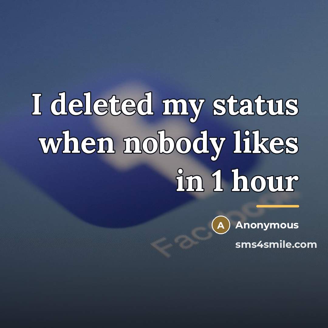 “I deleted my status when nobody likes in 1 hour…” quote by Anonymous